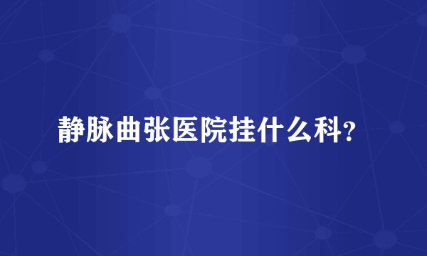 静脉曲张医院挂什么科？