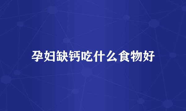 孕妇缺钙吃什么食物好