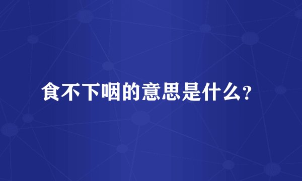 食不下咽的意思是什么？