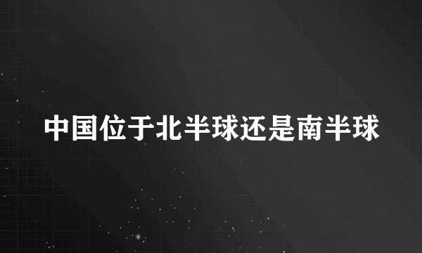 中国位于北半球还是南半球
