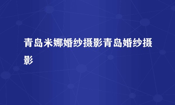青岛米娜婚纱摄影青岛婚纱摄影