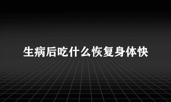 生病后吃什么恢复身体快
