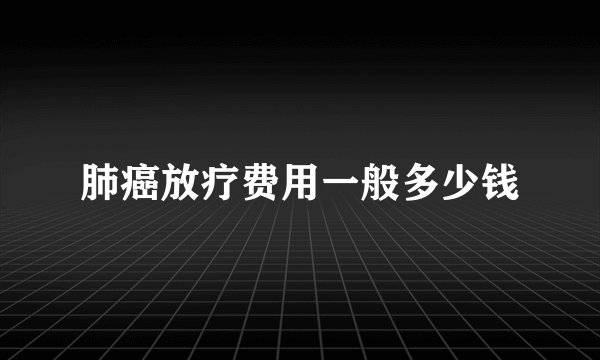 肺癌放疗费用一般多少钱