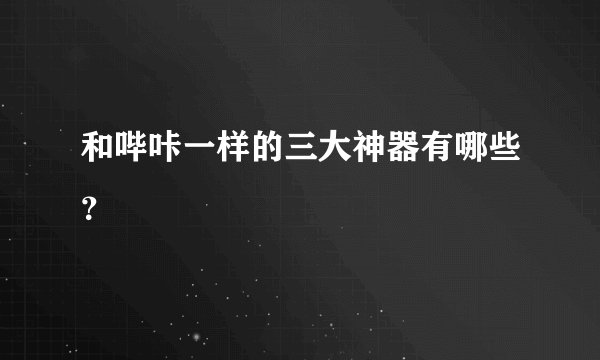 和哔咔一样的三大神器有哪些？
