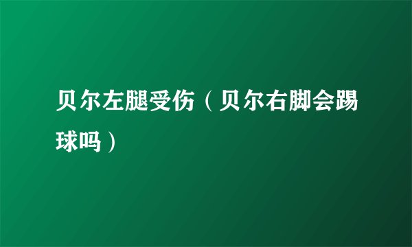 贝尔左腿受伤(贝尔右脚会踢球吗)