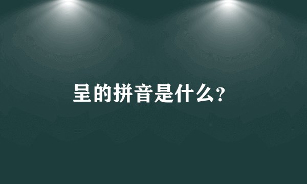 呈的拼音是什么？
