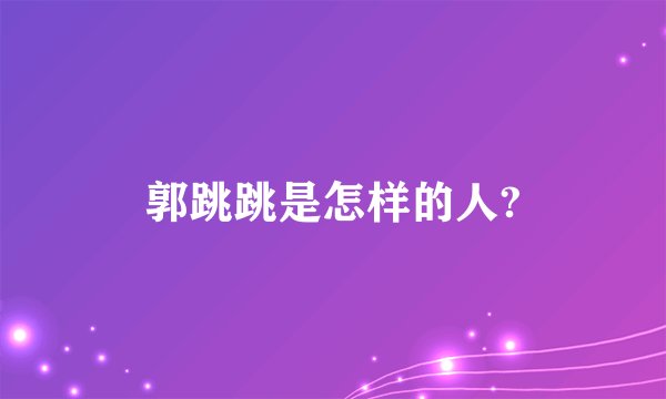 郭跳跳是怎样的人?