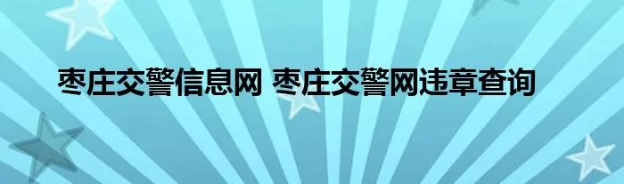 枣庄交警信息网 枣庄交警网违章查询