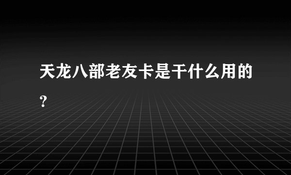 天龙八部老友卡是干什么用的？