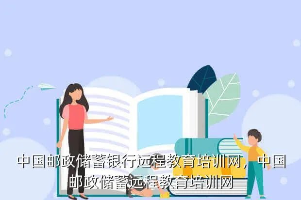 中国邮政储蓄银行远程教育培训网，中国邮政储蓄远程教育培训网