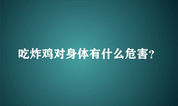 吃炸鸡对身体有什么危害？