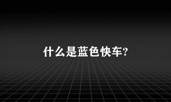 什么是蓝色快车?