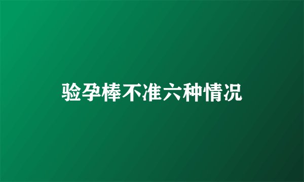 验孕棒不准六种情况