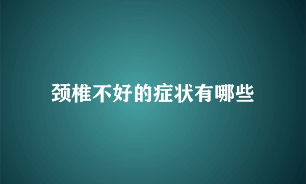 颈椎不好的症状有哪些