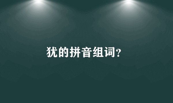 犹的拼音组词？