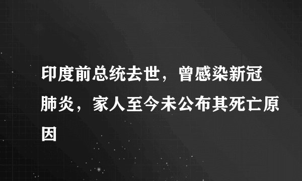 印度前总统去世，曾感染新冠肺炎，家人至今未公布其死亡原因