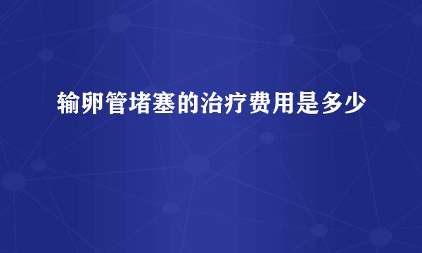 输卵管堵塞的治疗费用是多少