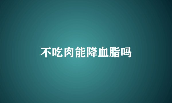 不吃肉能降血脂吗