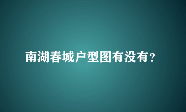 南湖春城户型图有没有？