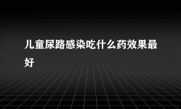 儿童尿路感染吃什么药效果最好