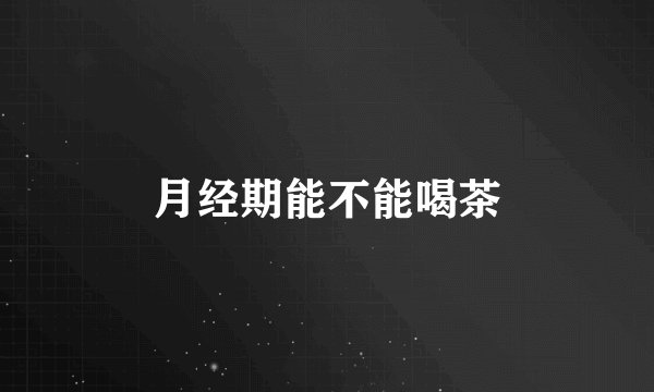月经期能不能喝茶