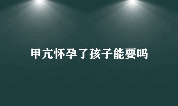 甲亢怀孕了孩子能要吗