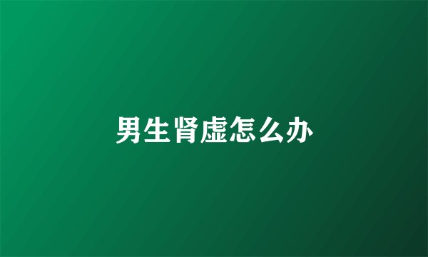 男生肾虚怎么办