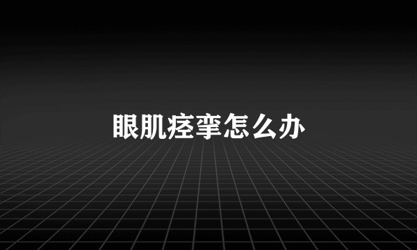 眼肌痉挛怎么办