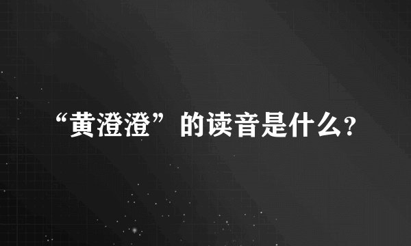 “黄澄澄”的读音是什么？