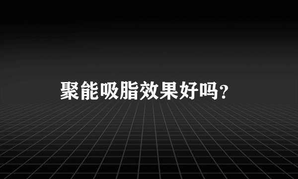 聚能吸脂效果好吗？