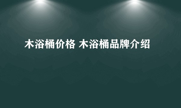 木浴桶价格 木浴桶品牌介绍
