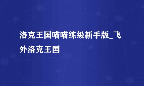 洛克王国喵喵练级新手版_飞外洛克王国