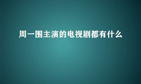 周一围主演的电视剧都有什么