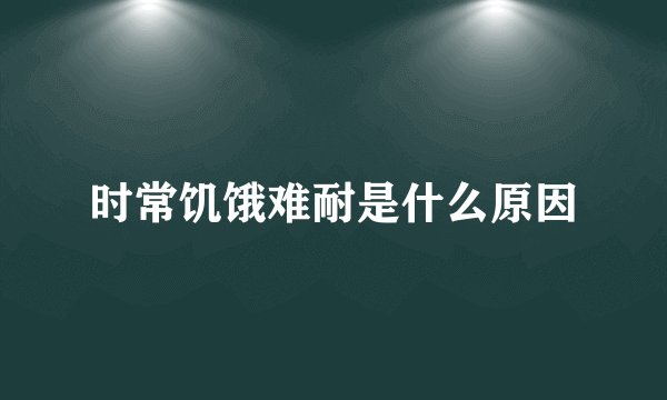时常饥饿难耐是什么原因