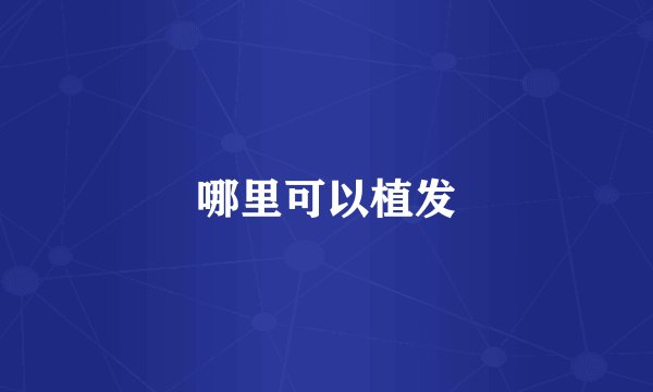 哪里可以植发