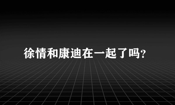徐情和康迪在一起了吗？