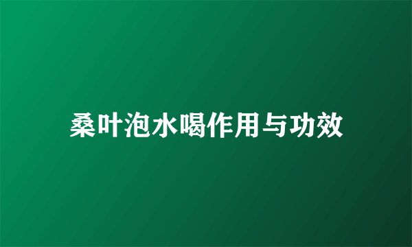 桑叶泡水喝作用与功效