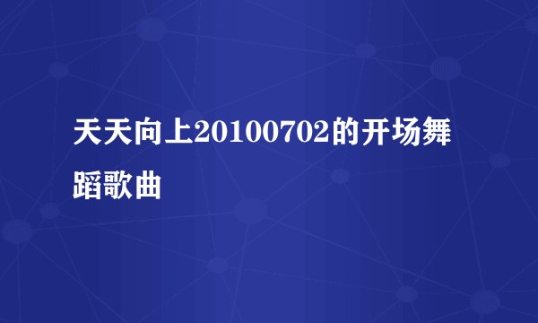 天天向上20100702的开场舞蹈歌曲