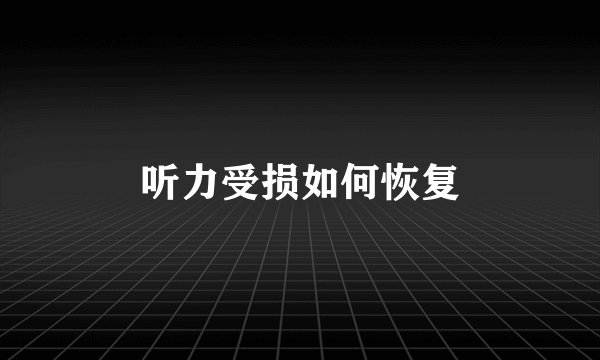 听力受损如何恢复