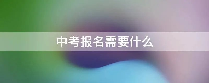 中考报名需要什么