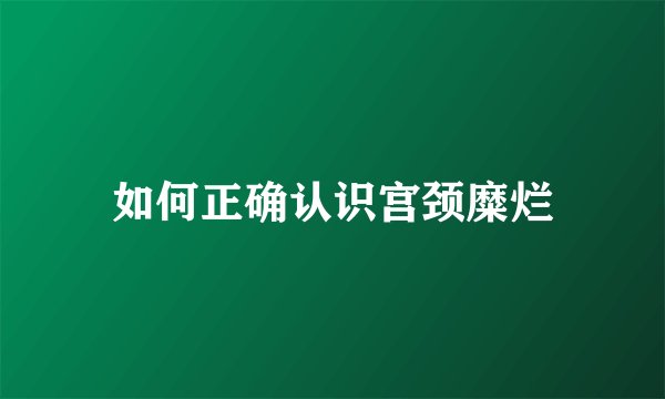 如何正确认识宫颈糜烂