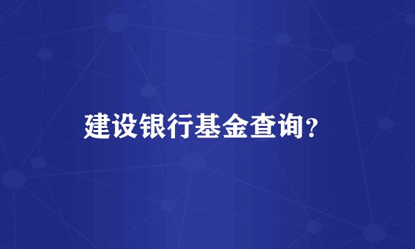 建设银行基金查询?