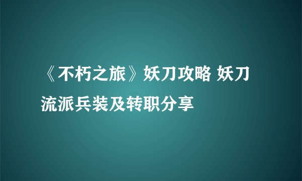 《不朽之旅》妖刀攻略 妖刀流派兵装及转职分享