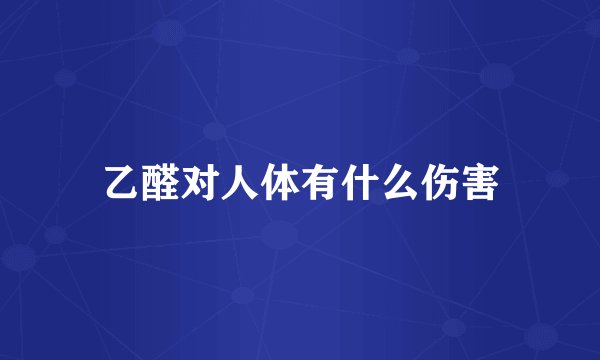 乙醛对人体有什么伤害