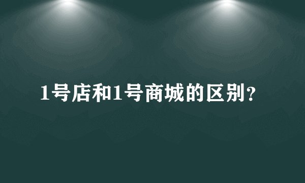 1号店和1号商城的区别？