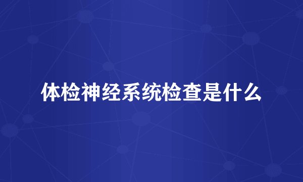 体检神经系统检查是什么
