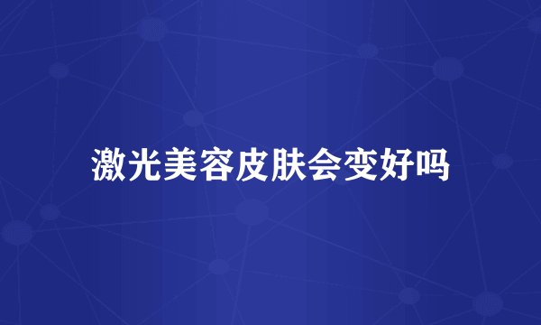 激光美容皮肤会变好吗