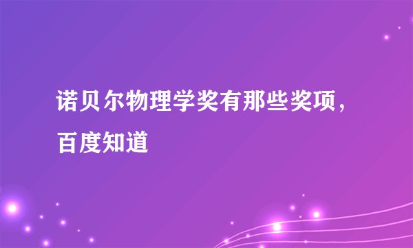 诺贝尔物理学奖有那些奖项,百度知道