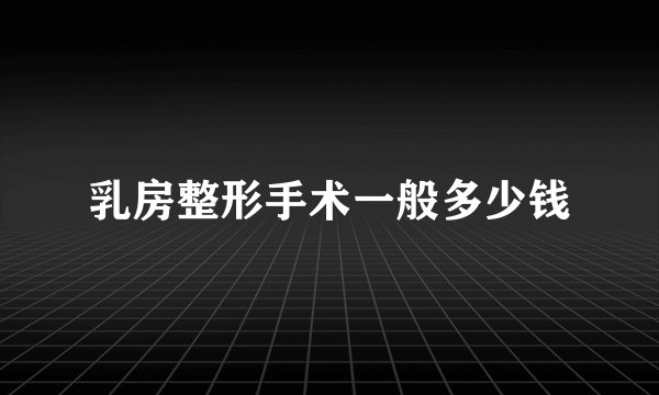 乳房整形手术一般多少钱
