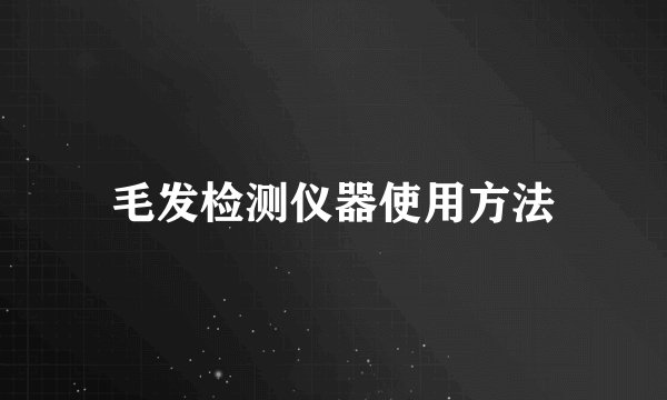 毛发检测仪器使用方法